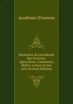 Memoires de L`Academie des Sciences, Agriculture, Commerce, Belles-Lettres et des Arts (French Edition)