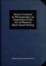 Searcy`s Lessons in Phonography; an Exposition of the Art of Phonetic Short-Hand Writing
