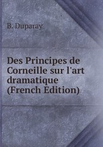 Des Principes de Corneille sur l`art dramatique (French Edition)