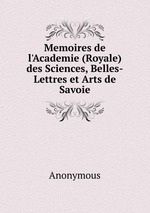 Memoires de l`Academie (Royale) des Sciences, Belles-Lettres et Arts de Savoie