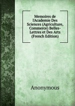 Memoires de l`Academie Des Sciences (Agriculture, Commerce) Belles-Lettres et Des Arts (French Edition)