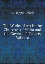 The Works of Art in the Churches of Malta and the Governor`s Palace, Valletta