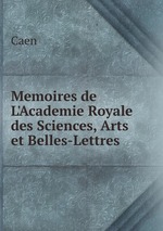 Memoires de L`Academie Royale des Sciences, Arts et Belles-Lettres
