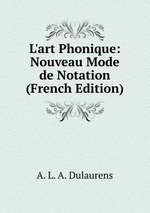 L`art Phonique: Nouveau Mode de Notation (French Edition)