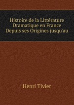 Histoire de la Littrature Dramatique en France Depuis ses Origines jusqu`au