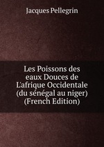 Les Poissons des eaux Douces de L`afrique Occidentale (du sngal au niger) (French Edition)