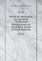 Pierre-le-Vnrable: ou, La vie et l`Influence Monastiques au Douzime Sicle (French Edition)