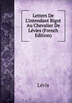 Letters De L`intendant Bigot Au Chevalier De Lvies (French Edition)