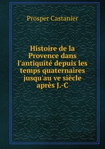 Histoire de la Provence dans l`antiquit depuis les temps quaternaires jusqu`au ve sicle aprs J.-C