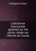 L`idalisme franciscain spirituel au 14e sicle; tude sur Ubertin de Casale