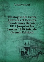 Catalogue des Ecrits Gravures et Dessins Condamns Depuis 1814 Jusqu`au 1er Janvier 1850 Suivi de (French Edition)