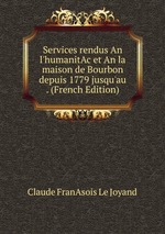 Services rendus An l`humanitAc et An la maison de Bourbon depuis 1779 jusqu`au . (French Edition)
