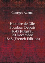 Histoire de L`ile Bourbon Depuis 1643 Jusqu`au 20 Decembre 1848 (French Edition)