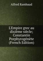 L`Empire grec au dixime sicle; Constantin Porphyrognte (French Edition)