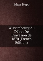 Wissembourg Au Dbut De L`invasion de 1870 (French Edition)