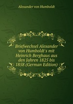 Briefwechsel Alexander von Humboldt`s mit Heinrich Berghaus aus den Jahren 1825 bis 1858 (German Edition)