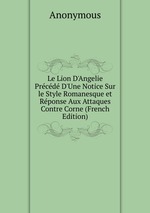 Le Lion D`Angelie Prcd D`Une Notice Sur le Style Romanesque et Rponse Aux Attaques Contre Corne (French Edition)