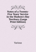 Notes of a Twenty-Five Years` Service in the Hudson`s Bay Territory (Large Print Edition)
