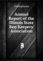 Annual Report of the Illinois State Bee-Keepers` Association