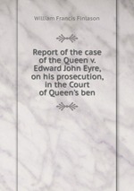 Report of the case of the Queen v. Edward John Eyre, on his prosecution, in the Court of Queen`s ben