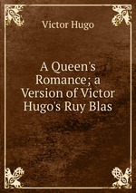 A Queen`s Romance; a Version of Victor Hugo`s Ruy Blas