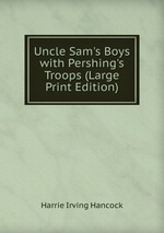 Uncle Sam`s Boys with Pershing`s Troops (Large Print Edition)