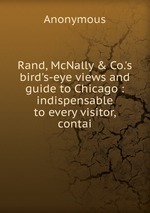 Rand, McNally & Co.`s bird`s-eye views and guide to Chicago : indispensable to every visitor, contai