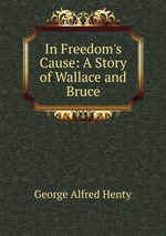 In Freedom`s Cause: A Story of Wallace and Bruce