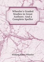 Wheeler`s Graded Studies in Great Authors: And a Complete Speller
