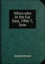 Who`s who in the Far East, 1906-7, June