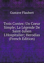 Trois Contes: Un Coeur Simple; La Lgende De Saint-Julien L`Hospitalier; Herodias (French Edition)