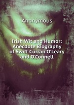 Irish Wit and Humor: Anecdote Biography of Swift Curran O`Leary and O`Connell