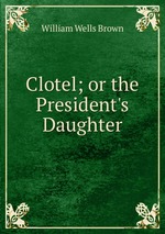 Clotel; or the President`s Daughter