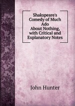 Shakspeare`s Comedy of Much Ado About Nothing, with Critical and Explanatory Notes