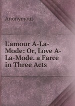 L`amour A-La-Mode: Or, Love A-La-Mode. a Farce in Three Acts
