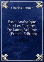 Essai Analytique Sur Les Facults De L`me, Volume 1. (French Edition)