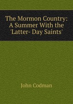 The Mormon Country: A Summer With the `Latter- Day Saints`