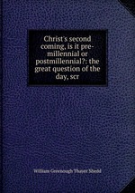 Christ`s second coming, is it pre-millennial or postmillennial?: the great question of the day, scr