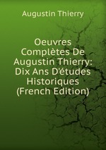 Oeuvres Compltes De Augustin Thierry: Dix Ans D`tudes Historiques (French Edition)