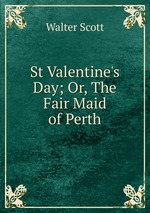 St Valentine`s Day; Or, The Fair Maid of Perth