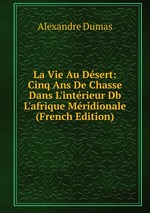 La Vie Au Dsert: Cinq Ans De Chasse Dans L`intrieur Db  L`afrique Mridionale (French Edition)