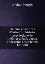 Acteurs et actrices d`autrefois; histoire anecdotique de thtres a Paris depuis trois cents ans (French Edition)