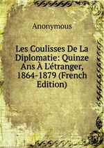 Les Coulisses De La Diplomatie: Quinze Ans L`tranger, 1864-1879 (French Edition)
