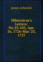 Hibernicus`s Letters: No.55-102, Apr. 16, 1726-Mar. 25, 1727