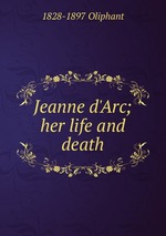 Jeanne d`Arc; her life and death