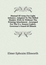 Manual Of Arms For Light Infantry: Adapted To The Rifled Musket, With Or Without The Priming Attachment . Arranged For The U.s. Zouave Cadets, Governor`s Guard Of Illinois