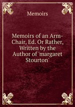 Memoirs of an Arm-Chair, Ed. Or Rather, Written by the Author of `margaret Stourton`