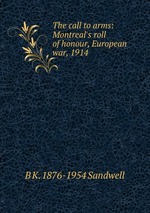The call to arms: Montreal`s roll of honour, European war, 1914