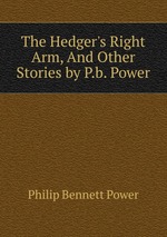 The Hedger`s Right Arm, And Other Stories by P.b. Power