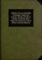 Zerline; Ou, La Corbeille D`oranges. Opra En 3 Actes. Paroles De Mr. E. Scribe. Partition Pour Piano Et Chant Arr. Par H. Potier (French Edition)